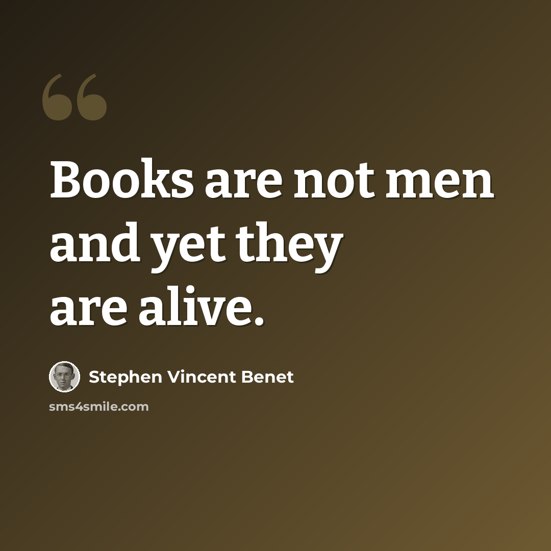 “Books are not men and yet they are alive.” quote by Stephen Vincent Benet