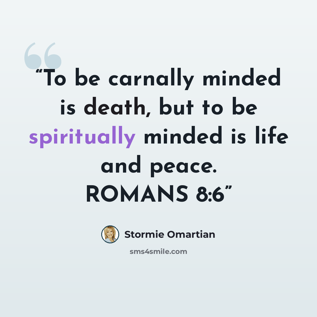 “To be carnally minded is death, but to be spiritually minded is life and peace. ROMANS 8:6” quote by Stormie Omartian