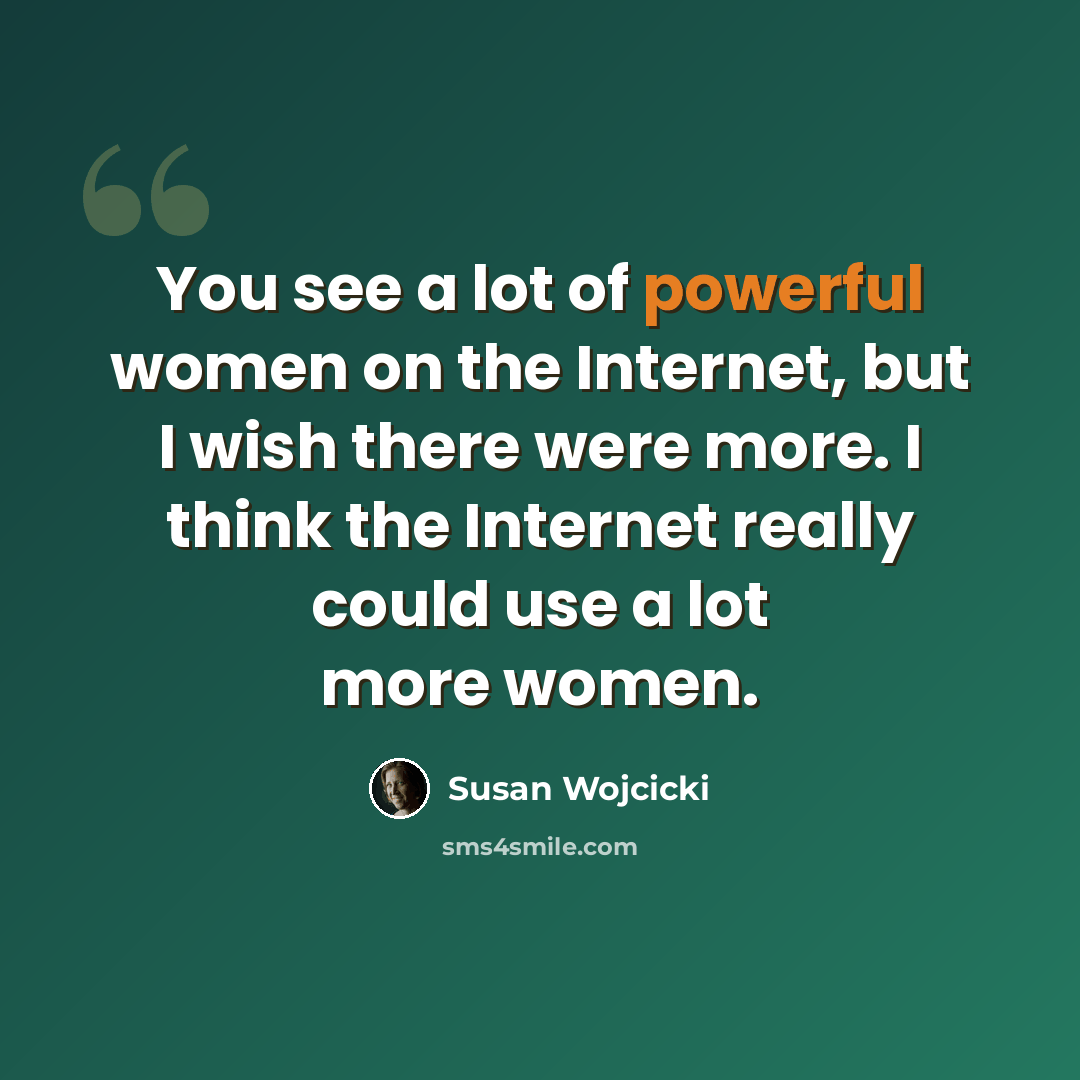 “You see a lot of powerful women on the Internet, but I wish there were more. I think the Internet really could use a lot more women.” quote by Susan Wojcicki