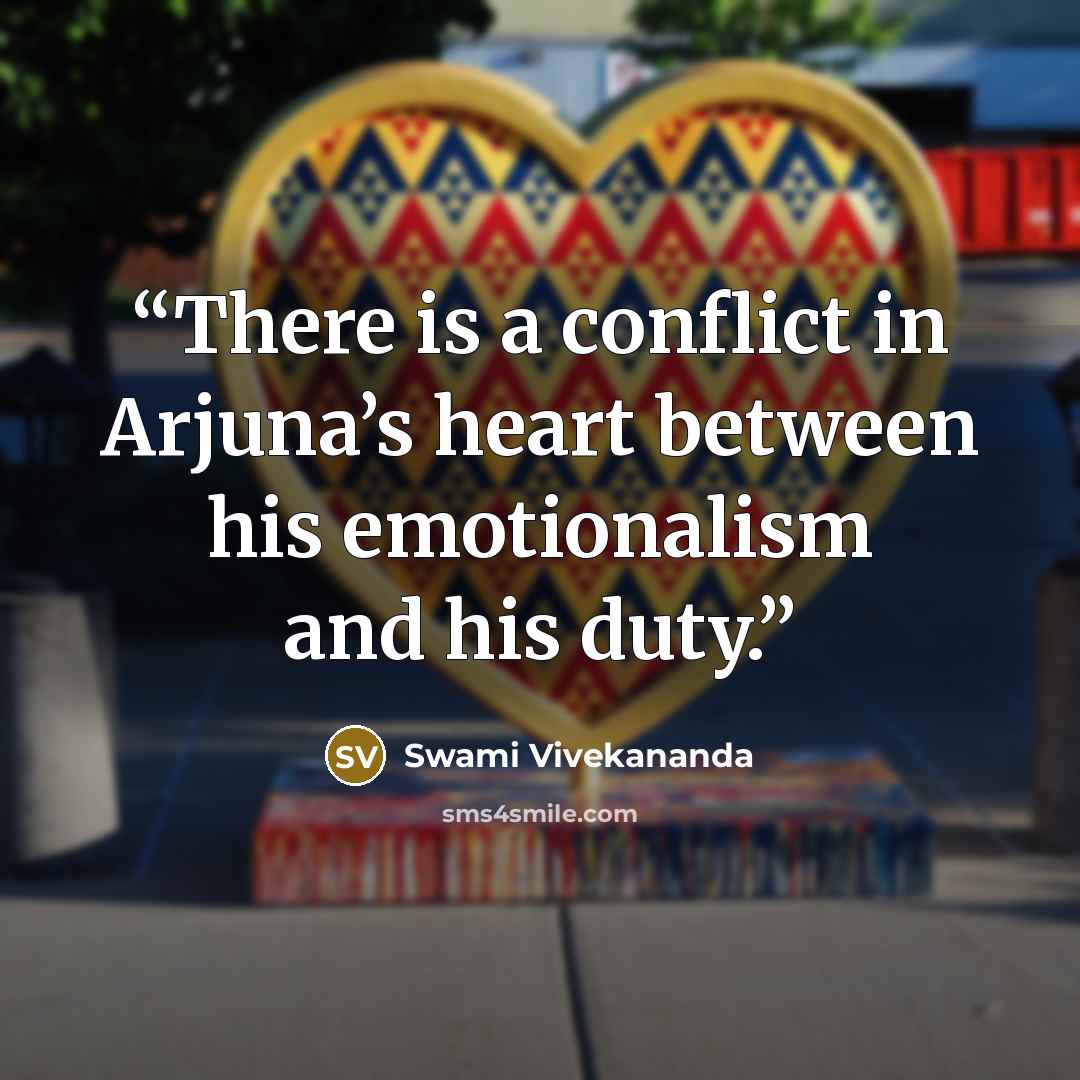 “There is a conflict in Arjuna’s heart between his emotionalism and his duty.” quote by Swami Vivekananda