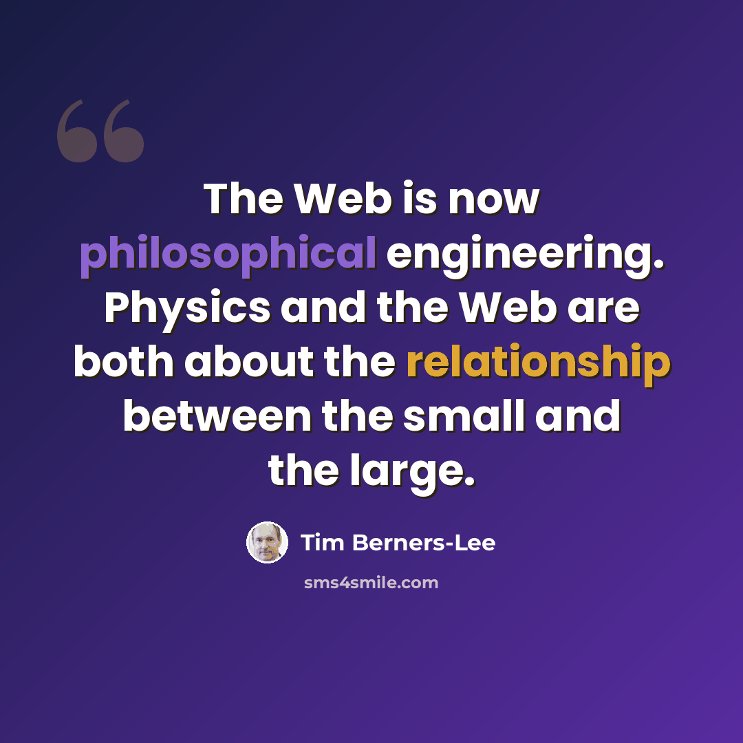 “The Web is now philosophical engineering. Physics and the Web are both about the relationship between the small and the large.” quote by Tim Berners-Lee