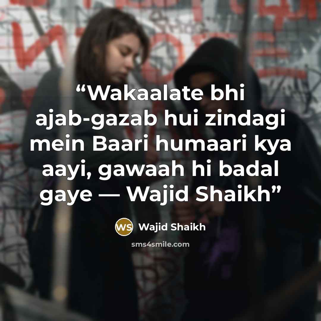 “Wakaalate bhi ajab-gazab hui zindagi mein Baari humaari kya aayi, gawaah hi badal gaye — Wajid Shaikh” quote by Wajid Shaikh