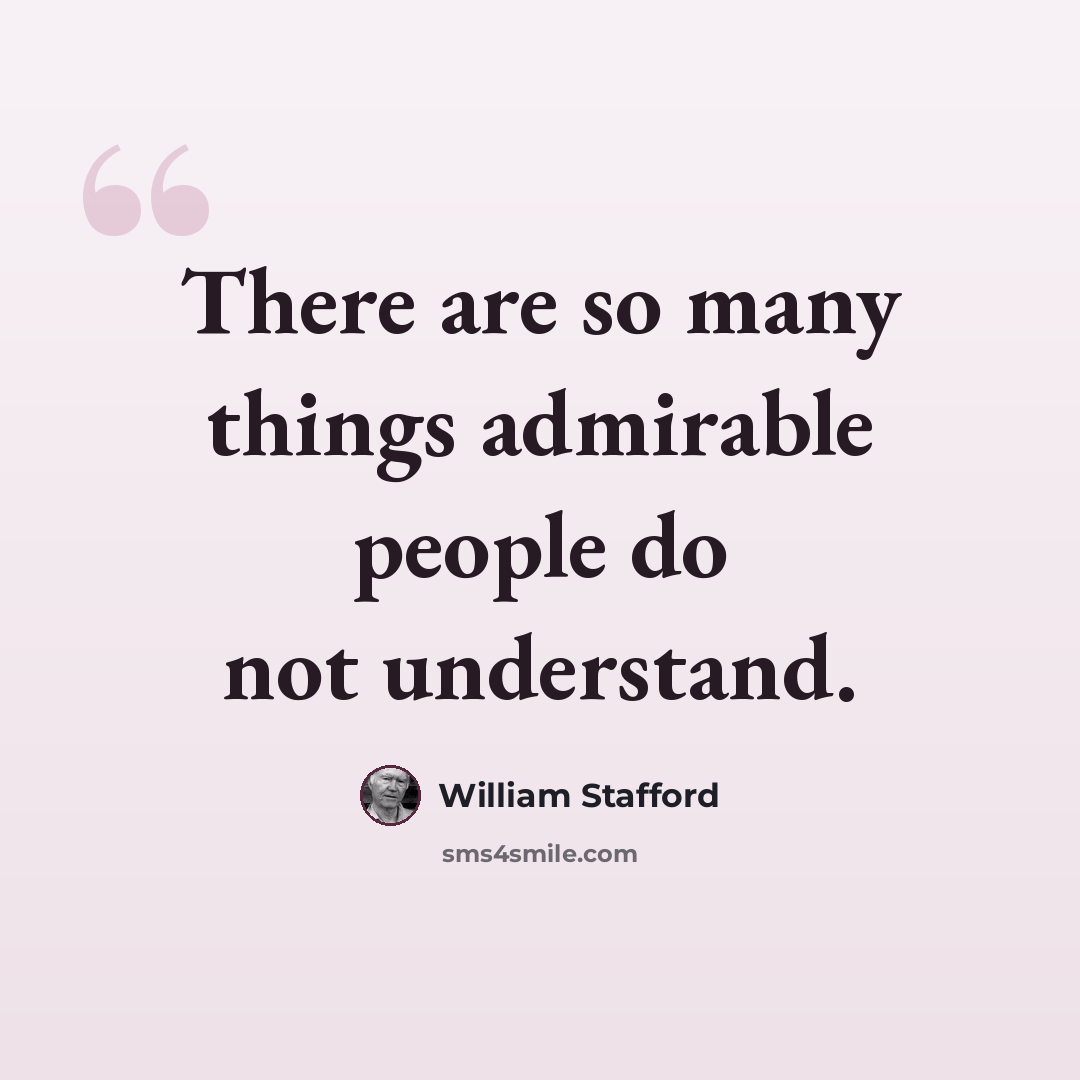 “There are so many things admirable people do not understand.” quote by William Stafford