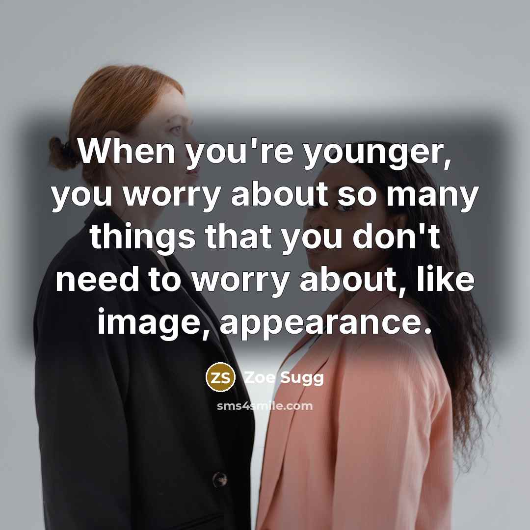 “When you're younger, you worry about so many things that you don't need to worry about, like image, appearance.” quote by Zoe Sugg