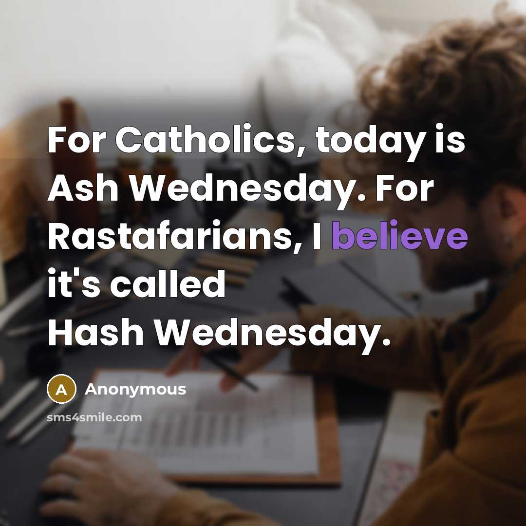 “For Catholics, today is Ash Wednesday. For Rastafarians, I believe it's called Hash Wednesday.” quote by Anonymous