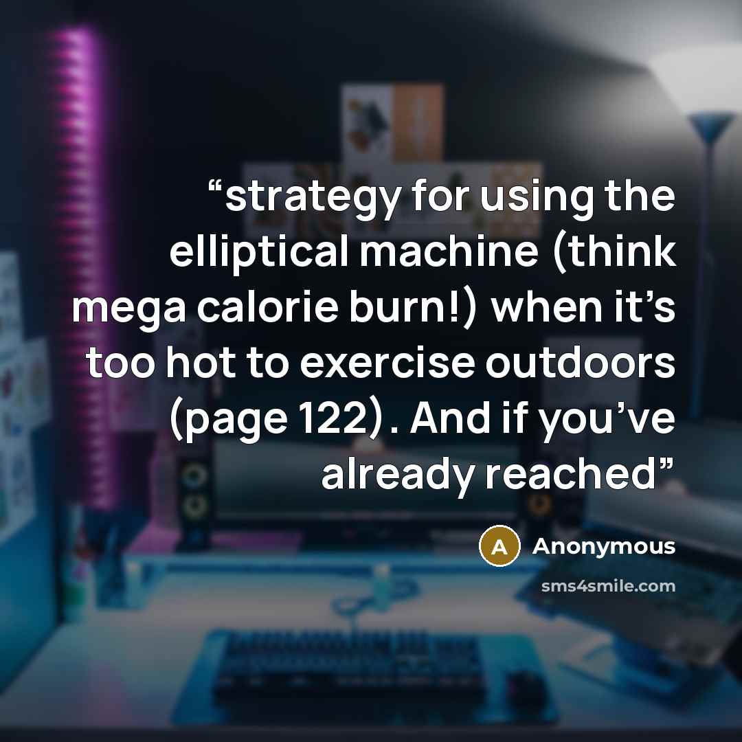 “strategy for using the elliptical machine (think mega calorie burn!) when it’s too hot to exercise outdoors (page 122). And if you’ve already reached” quote by Anonymous