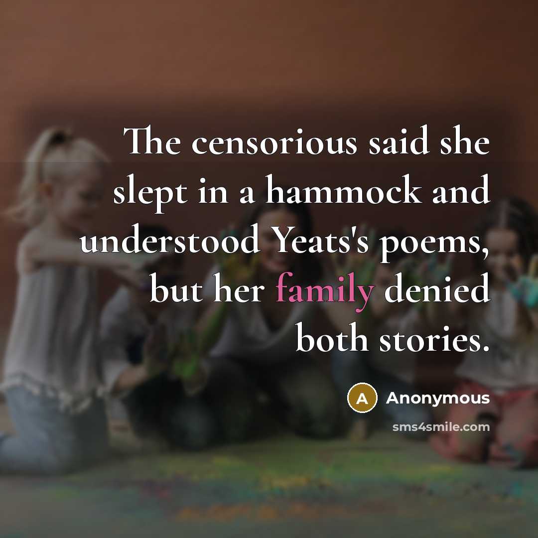 “The censorious said she slept in a hammock and understood Yeats's poems, but her family denied both stories.” quote by Anonymous