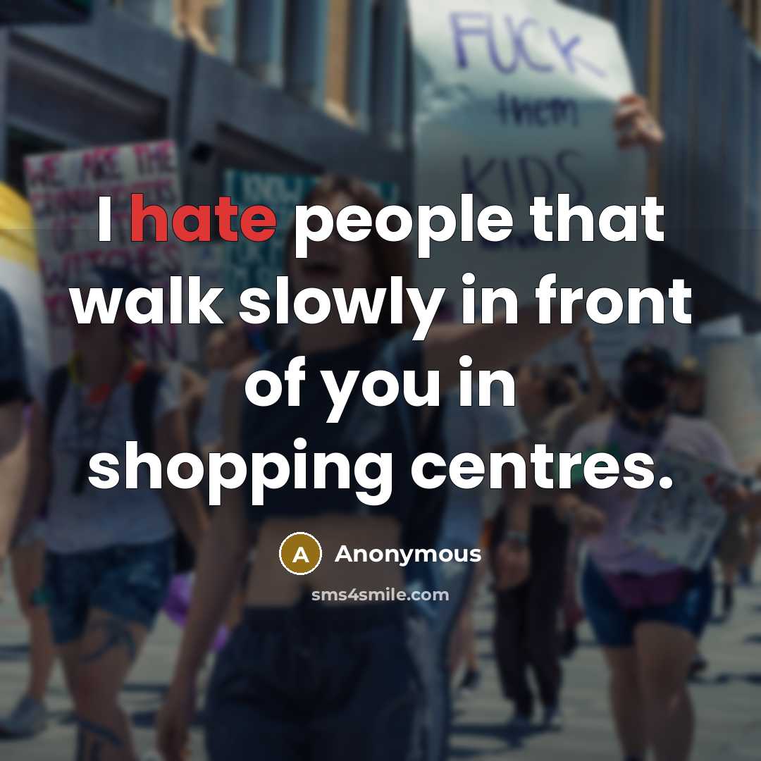 “I hate people that walk slowly in front of you in shopping centres.” quote by Anonymous