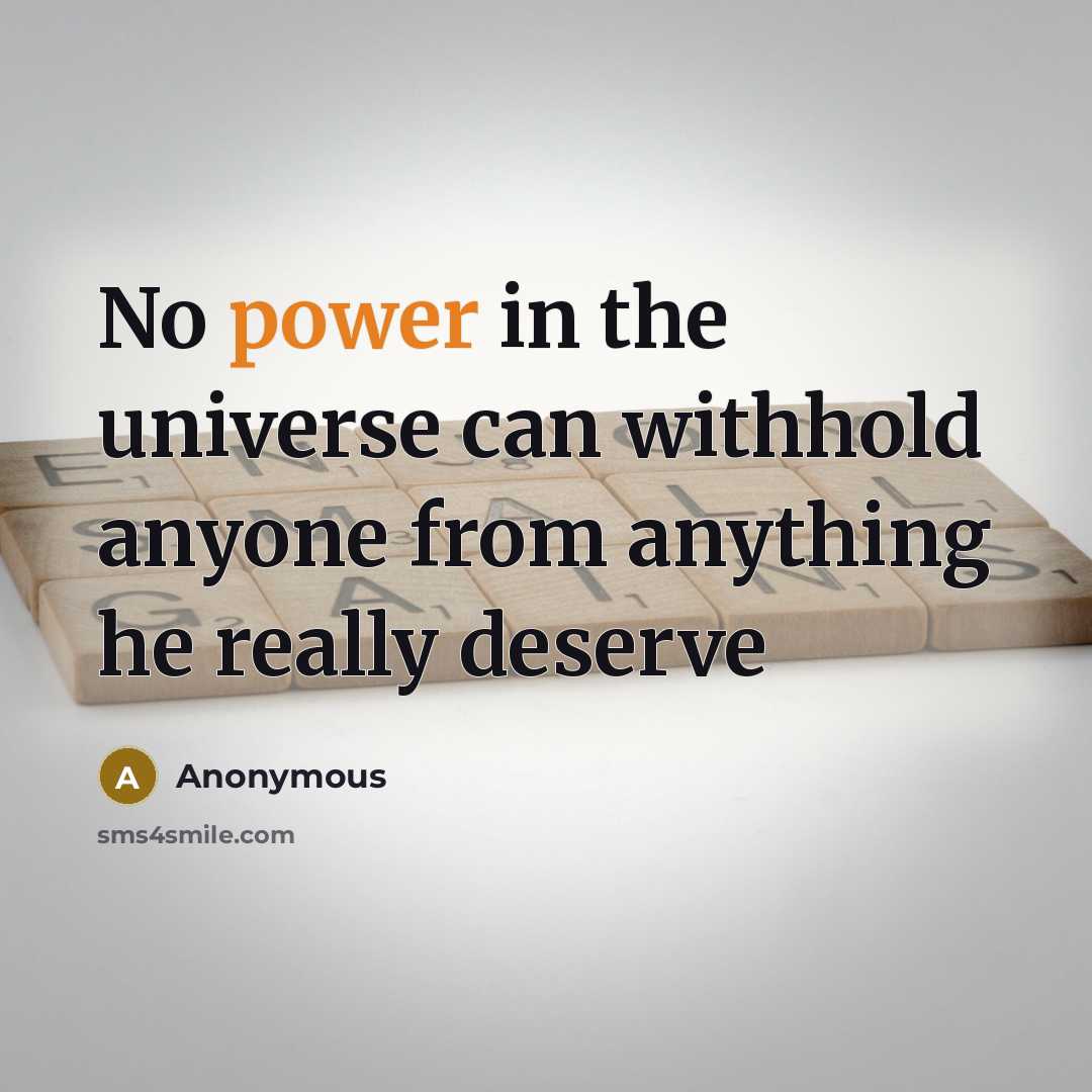 “No power in the universe can withhold anyone from anything he really deserve” quote by Anonymous