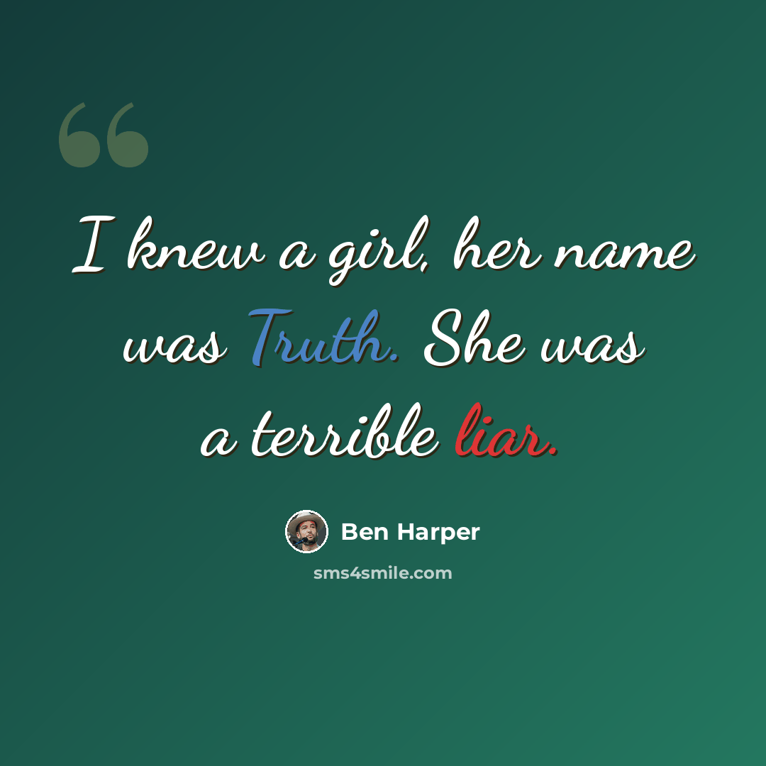 “I knew a girl, her name was Truth. She was a terrible liar.” quote by Ben Harper
