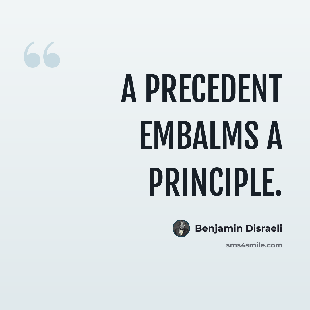 “A precedent embalms a principle.” quote by Benjamin Disraeli