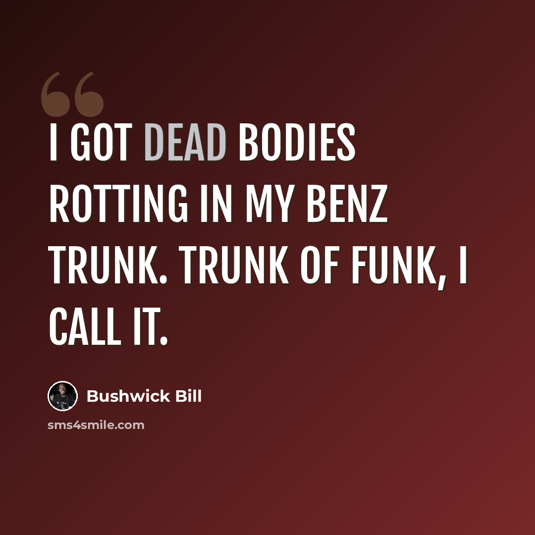“I got dead bodies rotting in my Benz trunk. Trunk of funk, I call it.” quote by Bushwick Bill