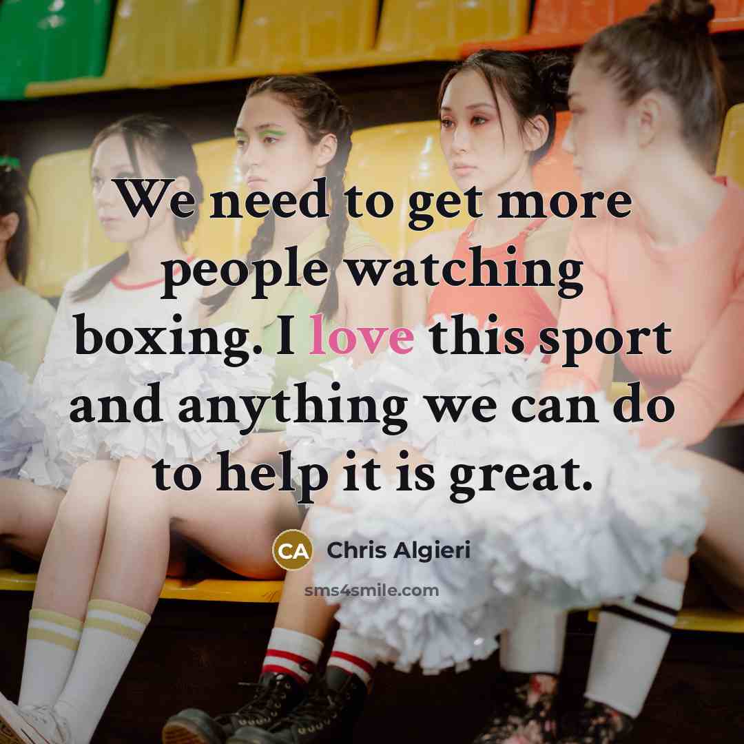 “We need to get more people watching boxing. I love this sport and anything we can do to help it is great.” quote by Chris Algieri