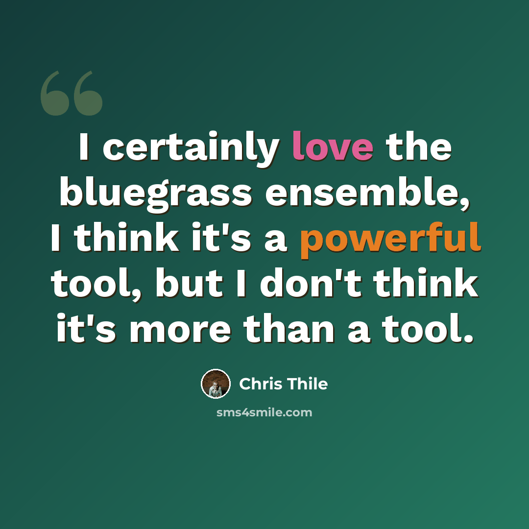“I certainly love the bluegrass ensemble, I think it's a powerful tool, but I don't think it's more than a tool.” quote by Chris Thile