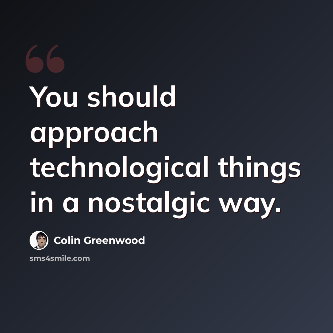 “You should approach technological things in a nostalgic way.” quote by Colin Greenwood