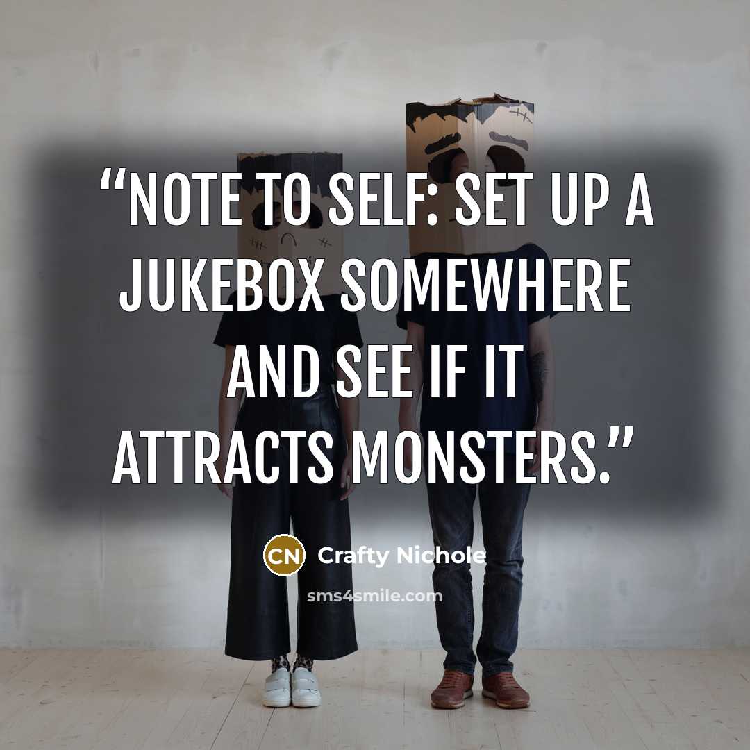 “Note to self: Set up a jukebox somewhere and see if it attracts monsters.” quote by Crafty Nichole