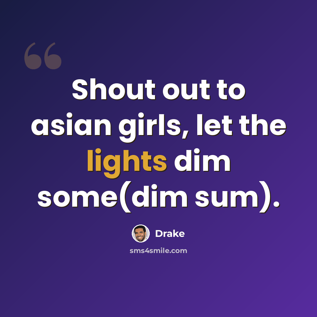 “Shout out to asian girls, let the lights dim some(dim sum).” quote by Drake