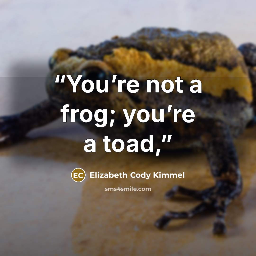 “You’re not a frog; you’re a toad,” quote by Elizabeth Cody Kimmel