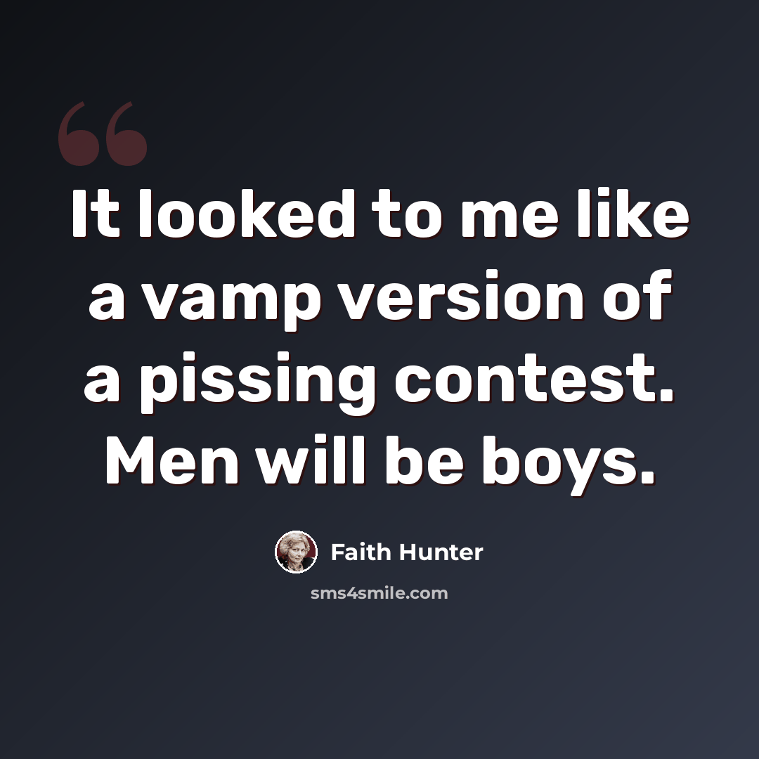 “It looked to me like a vamp version of a pissing contest. Men will be boys.” quote by Faith Hunter