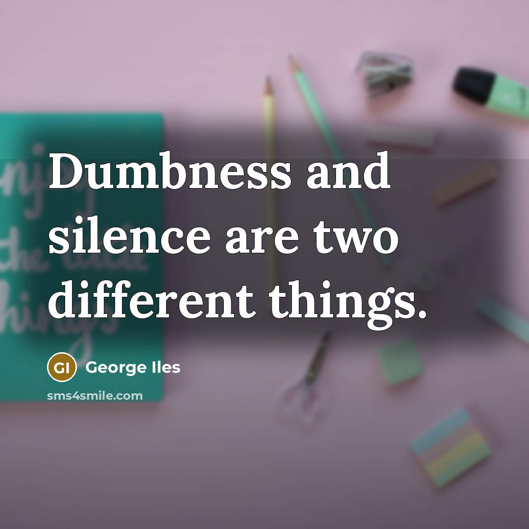 “Dumbness and silence are two different things.” quote by George Iles