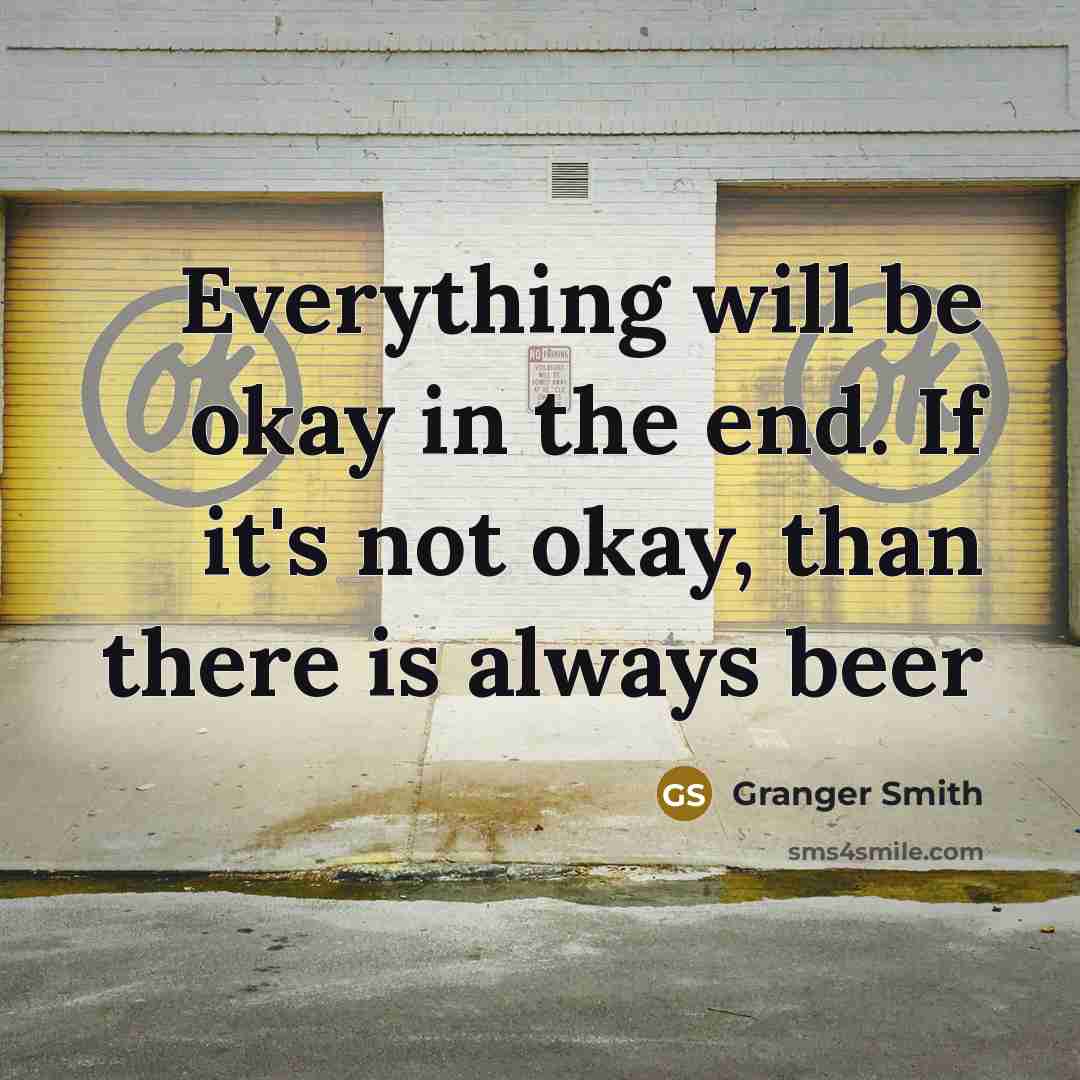 “Everything will be okay in the end. If it's not okay, than there is always beer” quote by Granger Smith