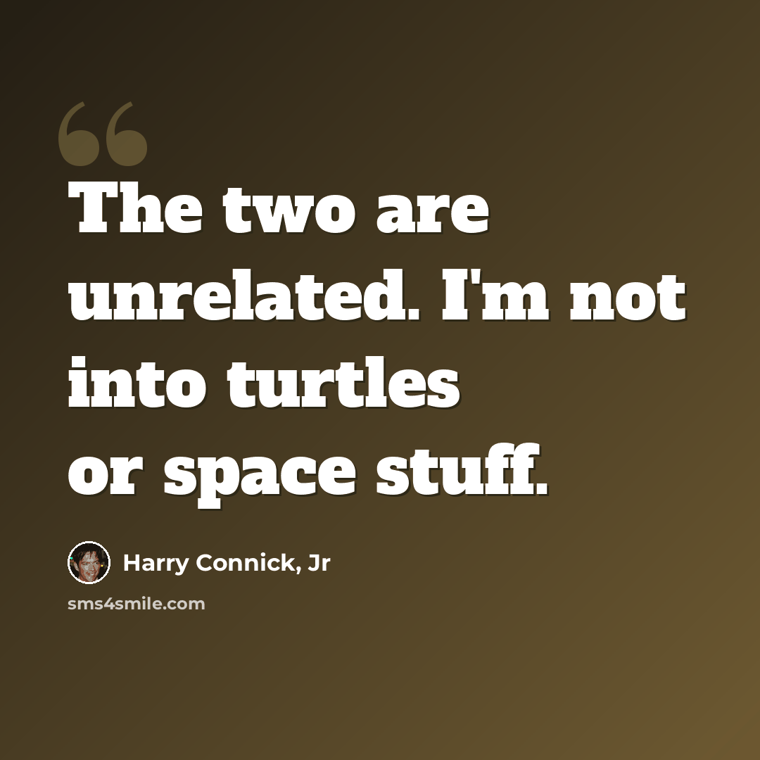 “The two are unrelated. I'm not into turtles or space stuff.” quote by Harry Connick, Jr