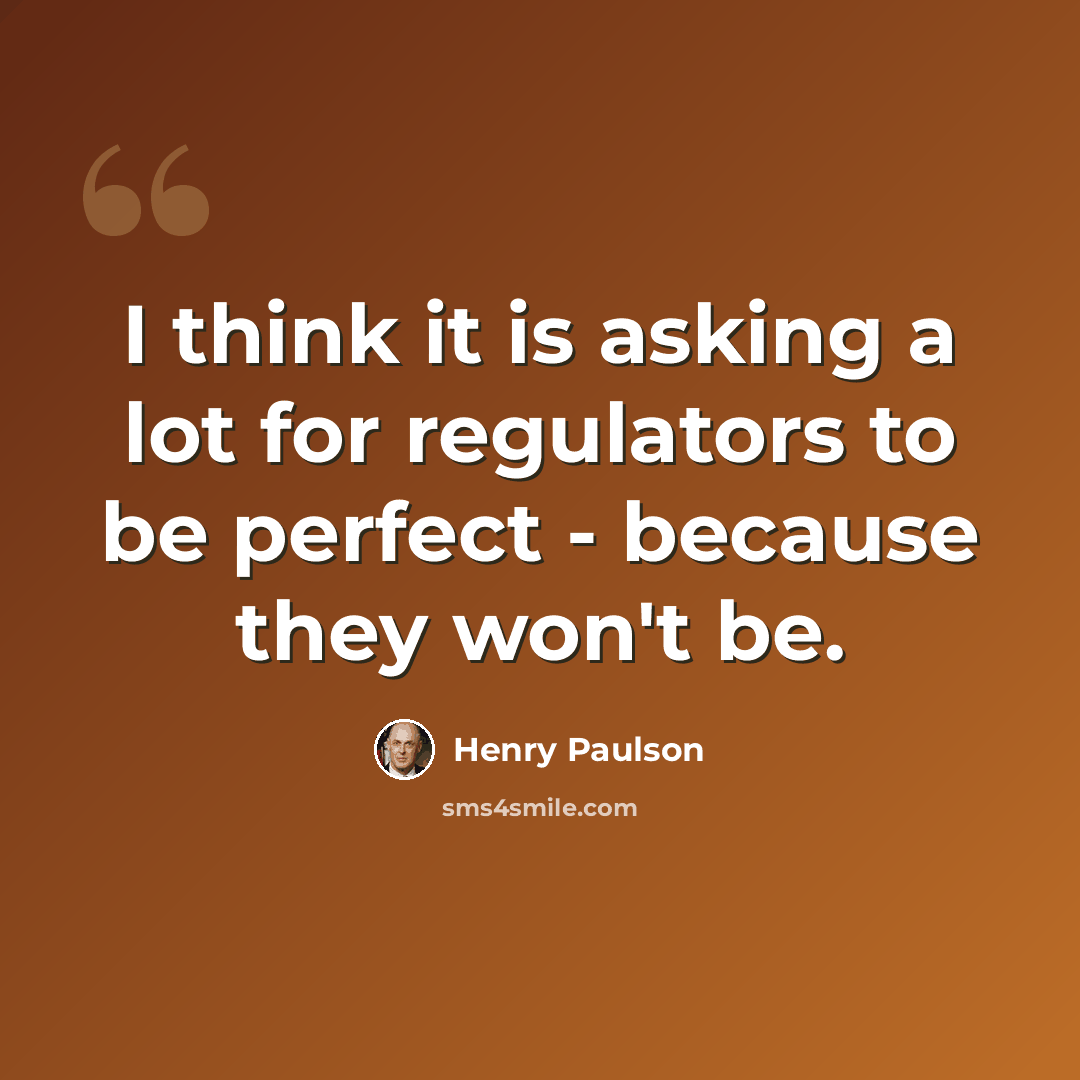 “I think it is asking a lot for regulators to be perfect - because they won't be.” quote by Henry Paulson