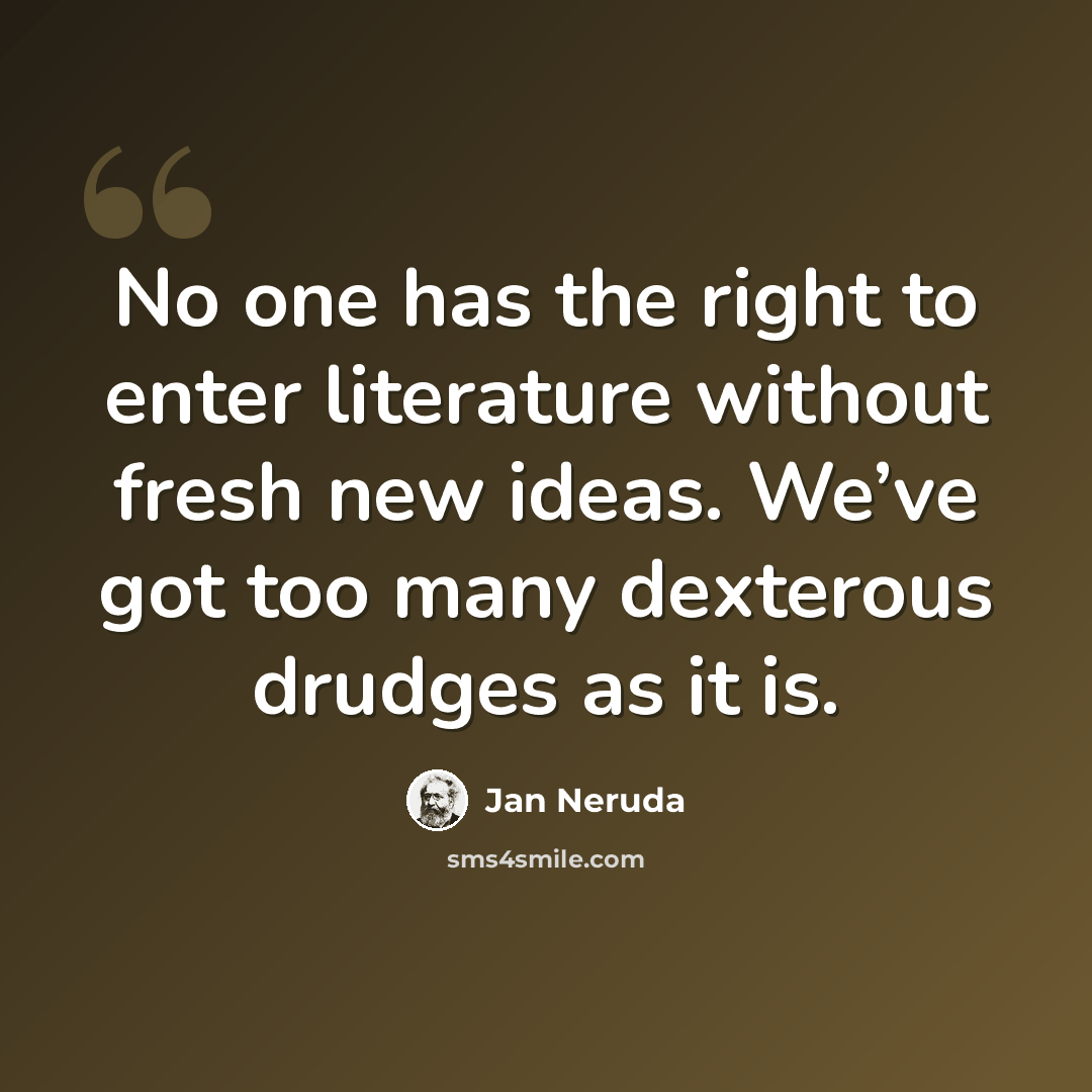“No one has the right to enter literature without fresh new ideas. We’ve got too many dexterous drudges as it is.” quote by Jan Neruda