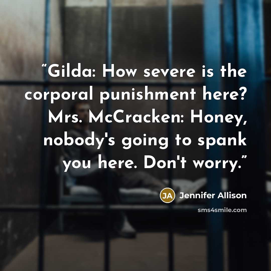 “Gilda: How severe is the corporal punishment here? Mrs. McCracken: Honey, nobody's going to spank you here. Don't worry.” quote by Jennifer Allison