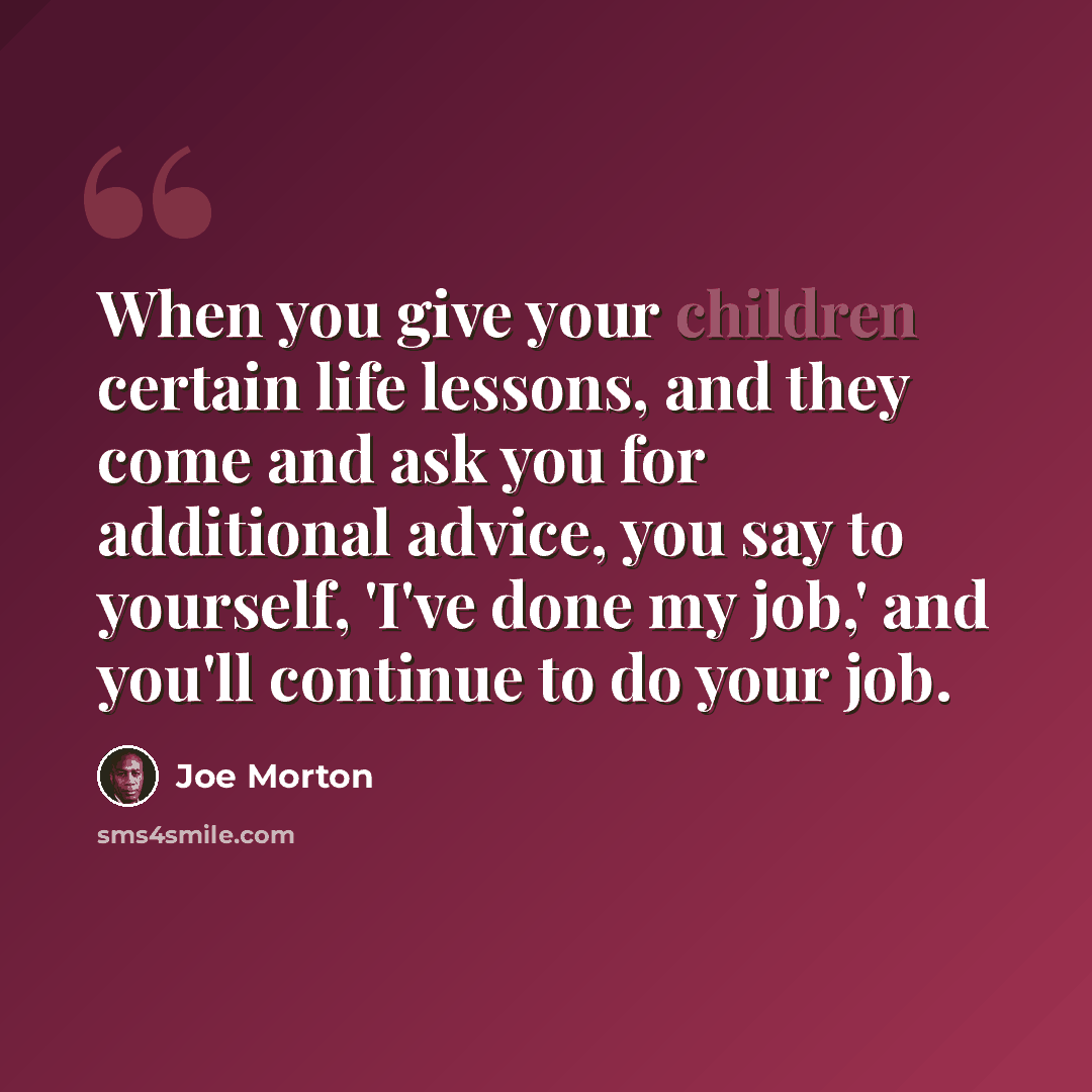 “When you give your children certain life lessons, and they come and ask you for additional advice, you say to yourself, 'I've done my job,' and you'll continue to do your job.” quote by Joe Morton