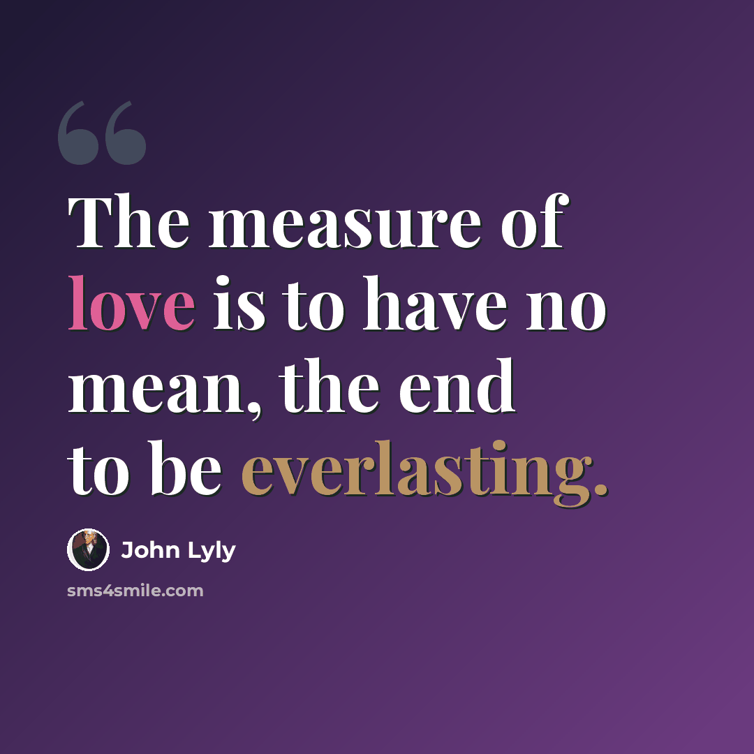 “The measure of love is to have no mean, the end to be everlasting.” quote by John Lyly