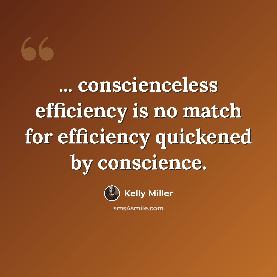 “... conscienceless efficiency is no match for efficiency quickened by conscience.” quote by Kelly Miller