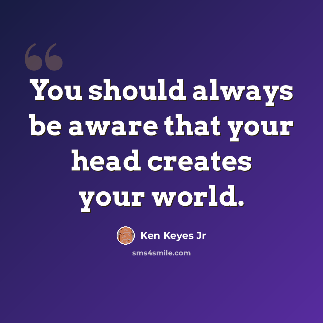 “You should always be aware that your head creates your world.” quote by Ken Keyes Jr