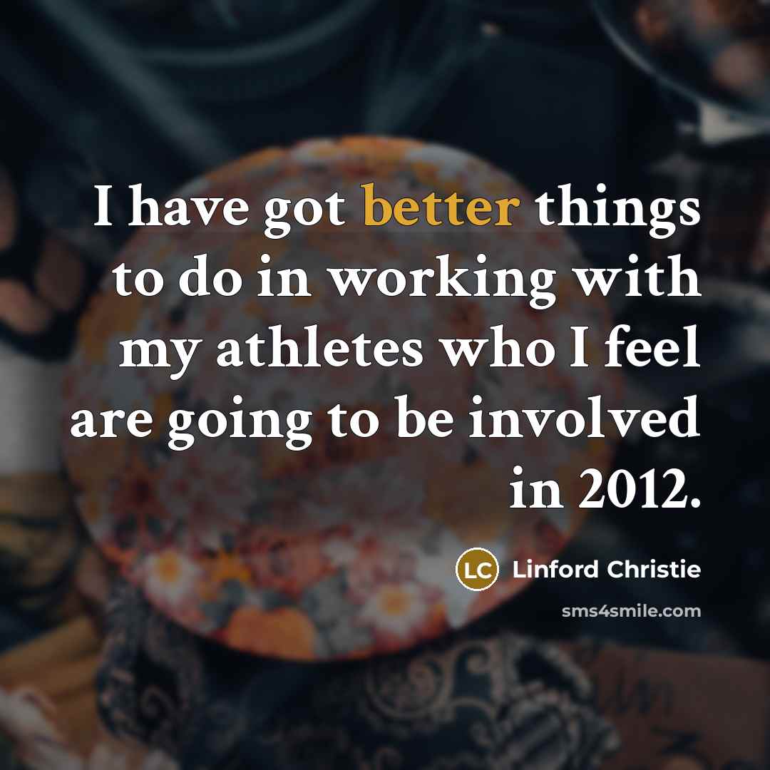 “I have got better things to do in working with my athletes who I feel are going to be involved in 2012.” quote by Linford Christie