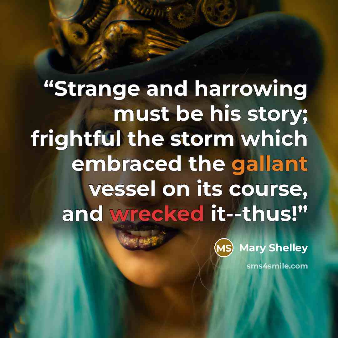 “Strange and harrowing must be his story; frightful the storm which embraced the gallant vessel on its course, and wrecked it--thus!” quote by Mary Shelley