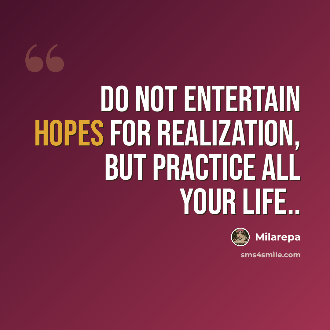 “Do not entertain hopes for realization, but practice all your life..” quote by Milarepa
