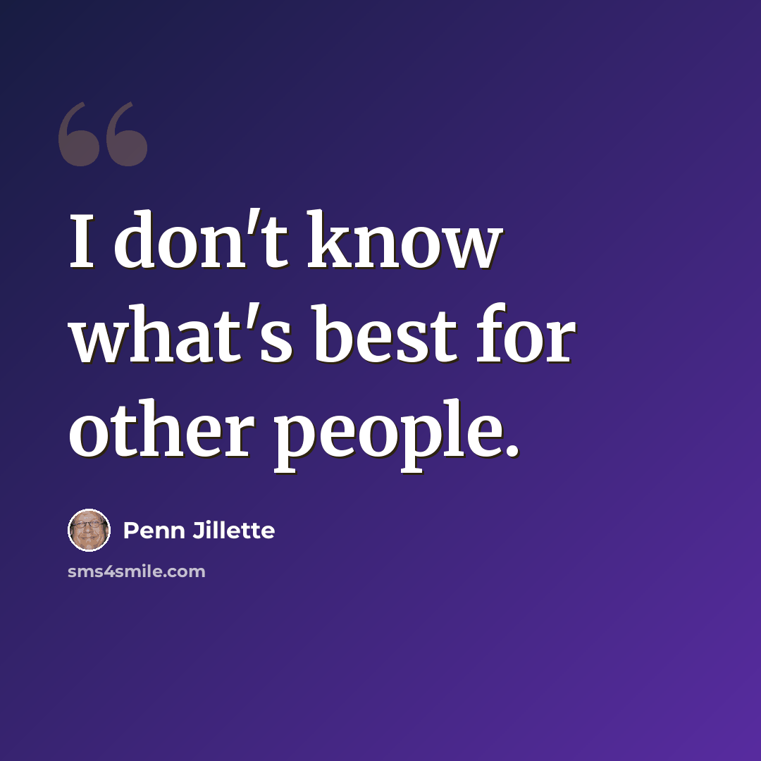 “I don't know what's best for other people.” quote by Penn Jillette