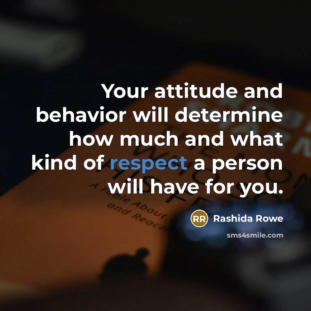 “Your attitude and behavior will determine how much and what kind of respect a person will have for you.” quote by Rashida Rowe