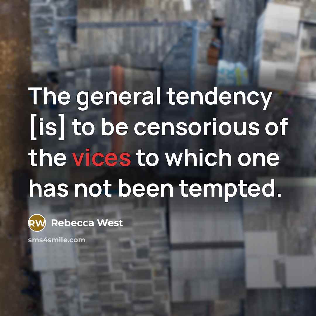 “The general tendency [is] to be censorious of the vices to which one has not been tempted.” quote by Rebecca West