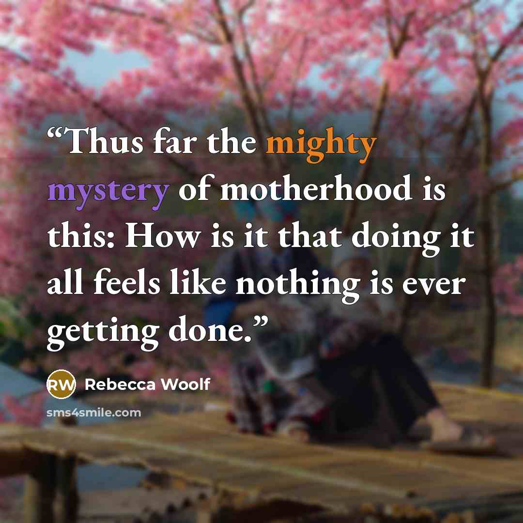 “Thus far the mighty mystery of motherhood is this: How is it that doing it all feels like nothing is ever getting done.” quote by Rebecca Woolf