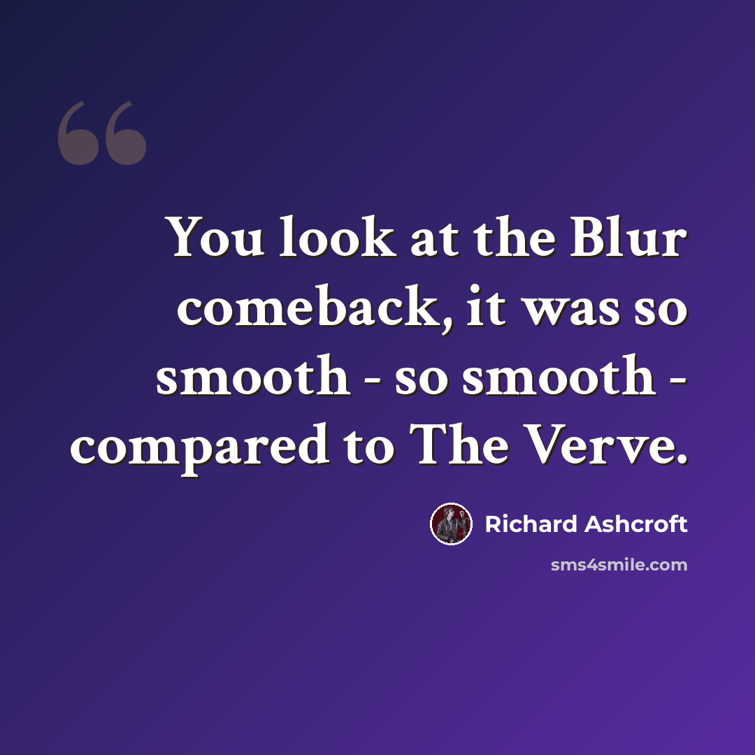 “You look at the Blur comeback, it was so smooth - so smooth - compared to The Verve.” quote by Richard Ashcroft
