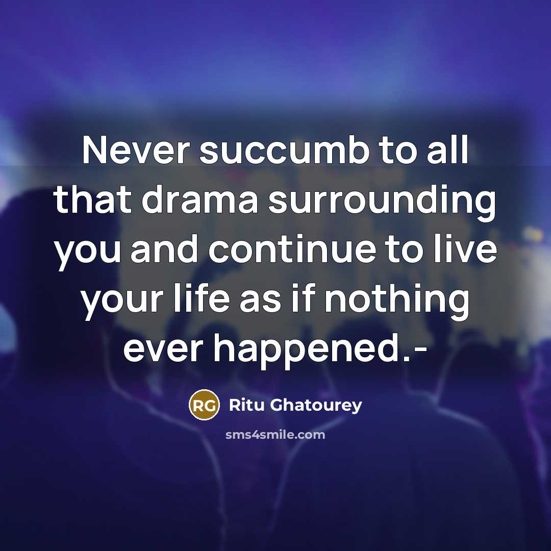 “Never succumb to all that drama surrounding you and continue to live your life as if nothing ever happened.-” quote by Ritu Ghatourey