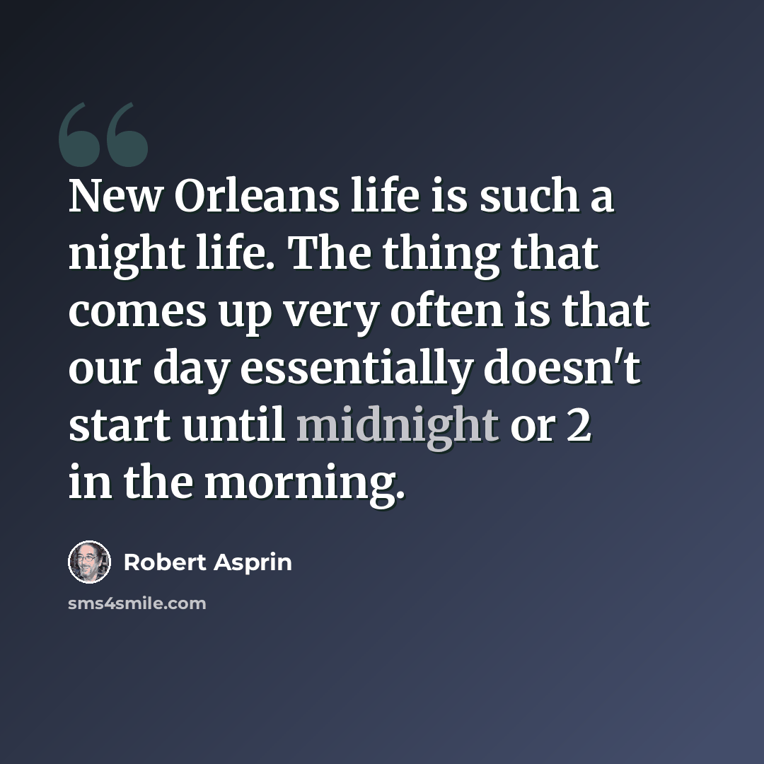 “New Orleans life is such a night life. The thing that comes up very often is that our day essentially doesn't start until midnight or 2 in the morning.” quote by Robert Asprin