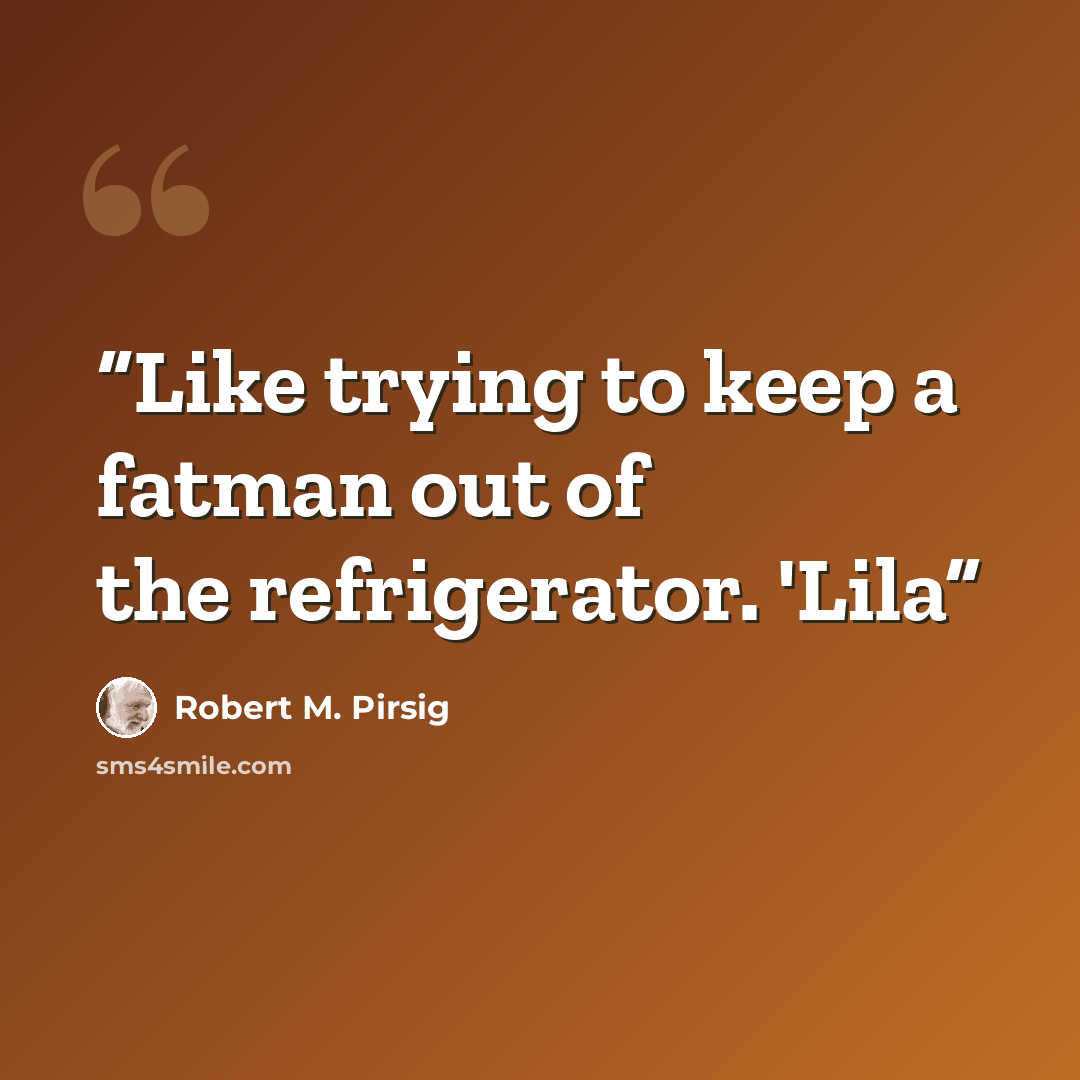 “Like trying to keep a fatman out of the refrigerator. 'Lila” quote by Robert M. Pirsig