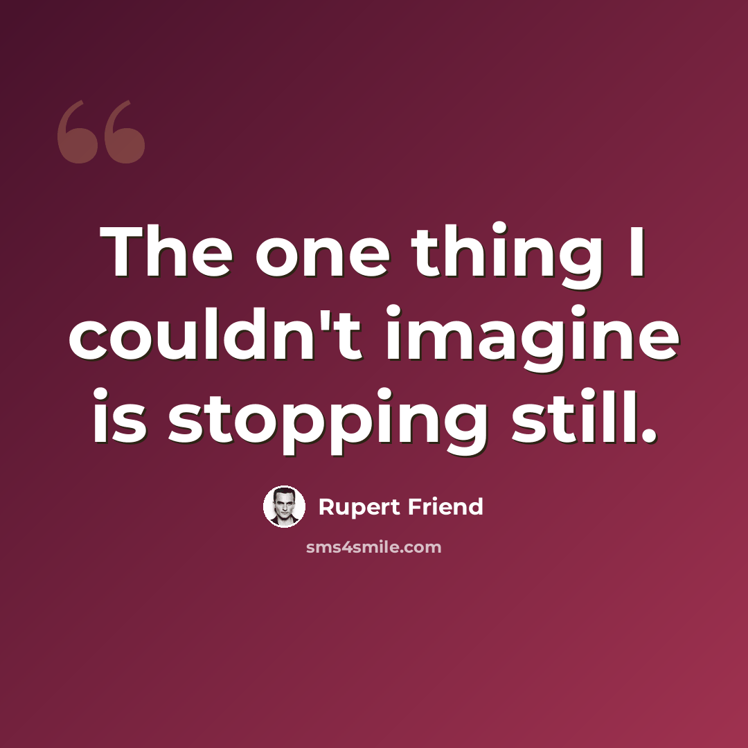 “The one thing I couldn't imagine is stopping still.” quote by Rupert Friend