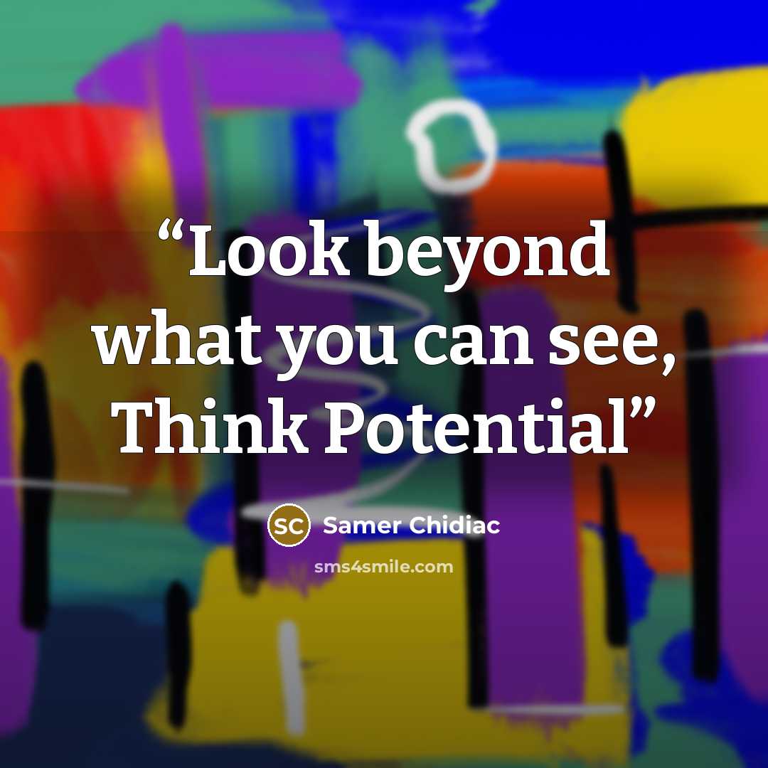 “Look beyond what you can see, Think Potential” quote by Samer Chidiac