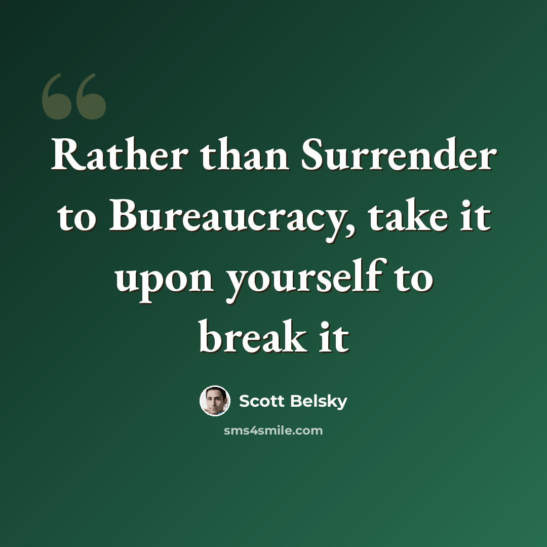 “Rather than Surrender to Bureaucracy, take it upon yourself to break it” quote by Scott Belsky