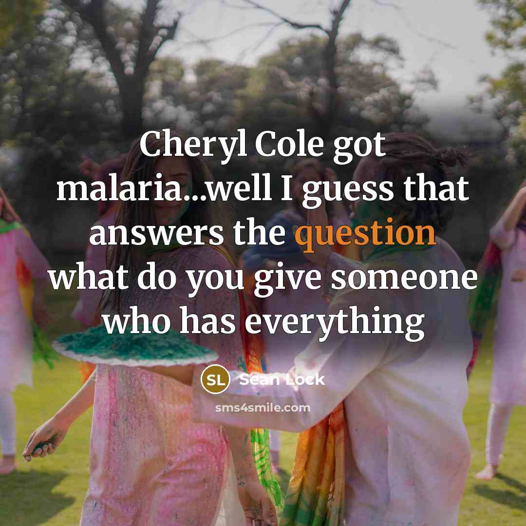 “Cheryl Cole got malaria...well I guess that answers the question what do you give someone who has everything” quote by Sean Lock