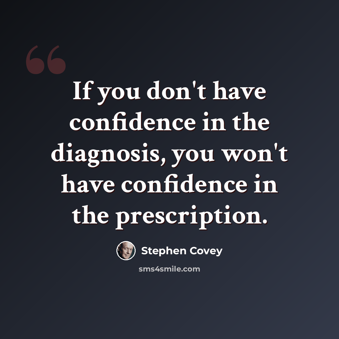 “If you don't have confidence in the diagnosis, you won't have confidence in the prescription.” quote by Stephen Covey
