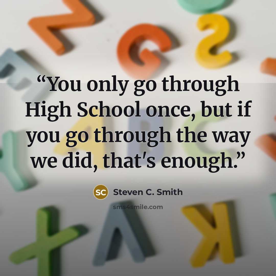 “You only go through High School once, but if you go through the way we did, that's enough.” quote by Steven C. Smith
